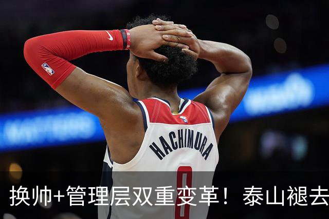 换帅+管理层双重变革！泰山褪去安逸风气，战海港开启全新篇章